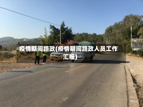 疫情期间路政(疫情期间路政人员工作汇报)-第2张图片