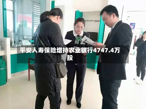 平安人寿保险增持农业银行4747.4万股