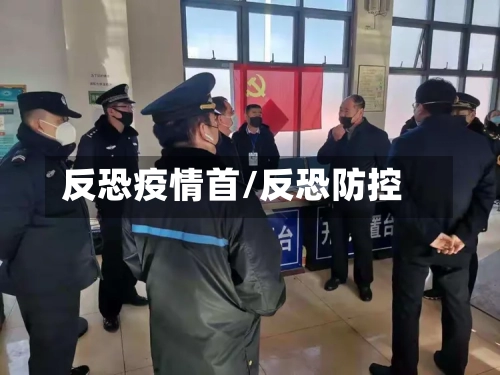 反恐疫情首/反恐防控-第2张图片